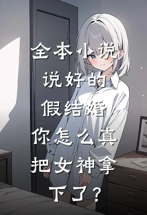 全本小说说好的假结婚，你怎么真把女神拿下了？