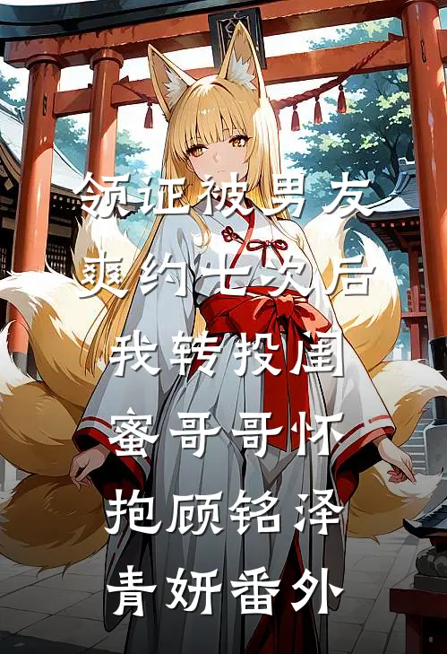 领证被男友爽约七次后，我转投闺蜜哥哥怀抱顾铭泽青妍番外