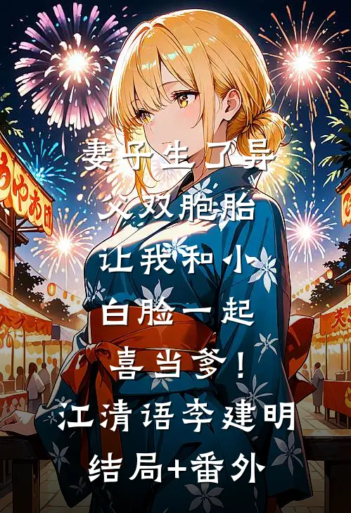妻子生了异父双胞胎，让我和小白脸一起喜当爹！江清语李建明结局+番外