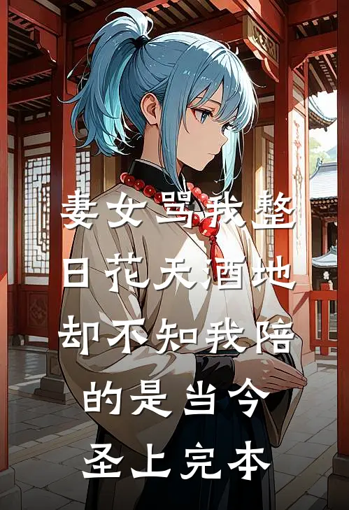 妻女骂我整日花天酒地，却不知我陪的是当今圣上完本