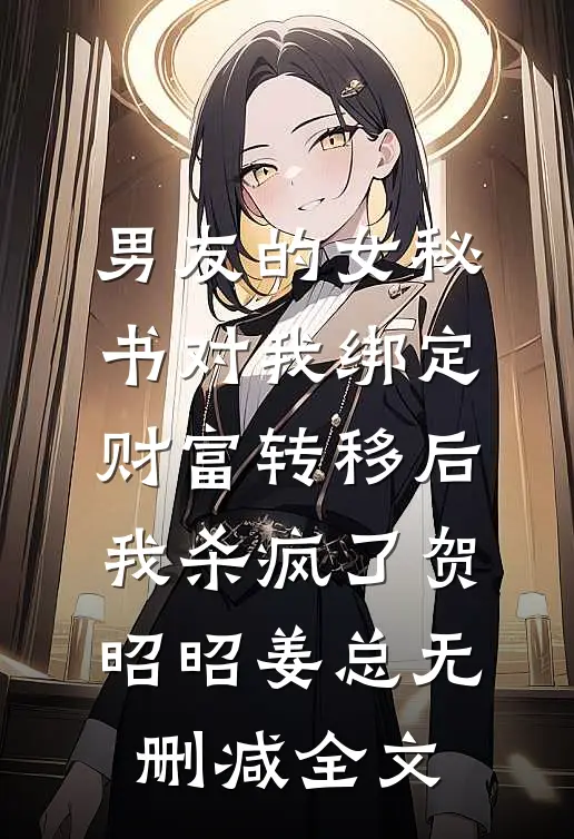 男友的女秘书对我绑定财富转移后，我杀疯了贺昭昭姜总无删减全文