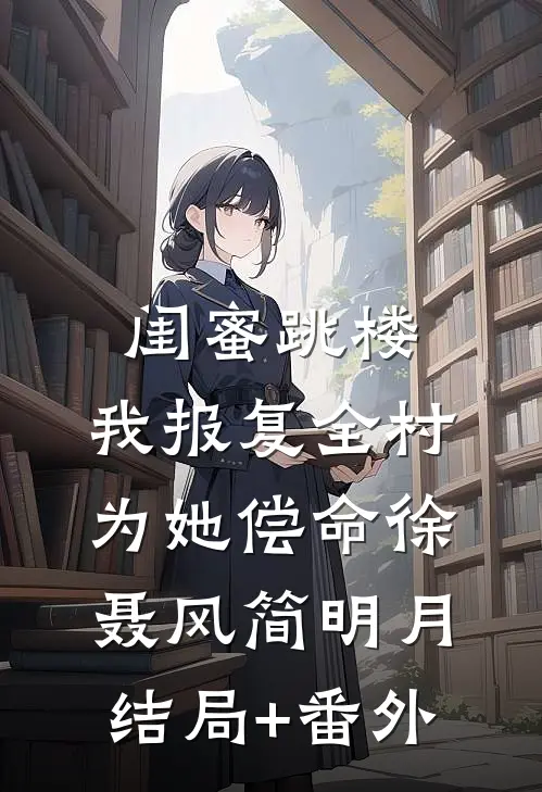 闺蜜跳楼，我报复全村为她偿命徐聂风简明月结局+番外