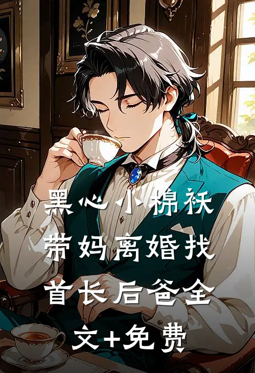黑心小棉袄，带妈离婚找首长后爸全文+免费