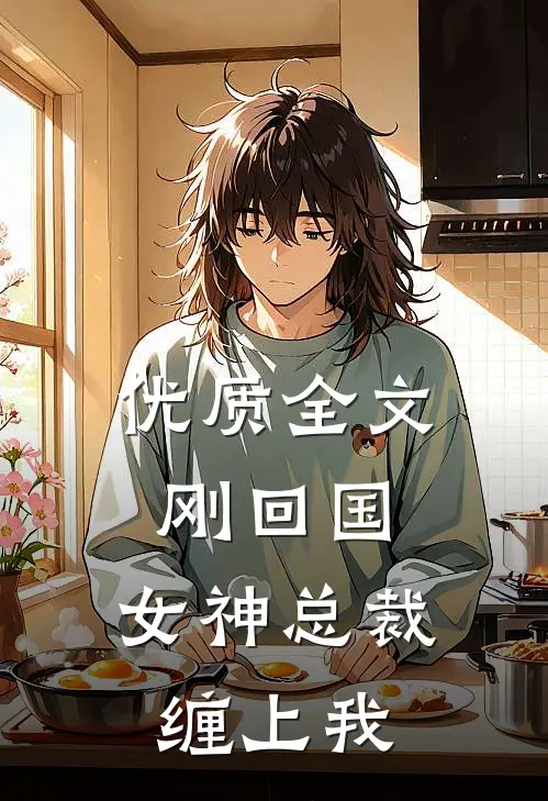 优质全文刚回国，女神总裁缠上我