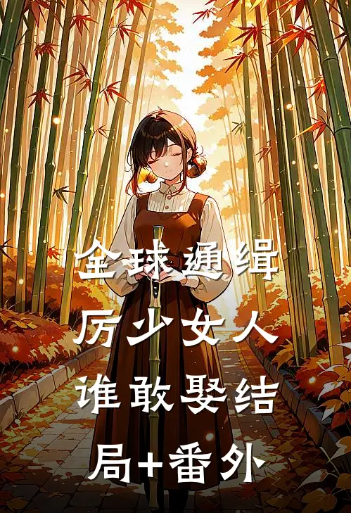 全球通缉，厉少女人谁敢娶结局+番外