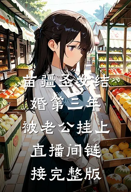 苗疆圣女结婚第三年，被老公挂上直播间链接完整版