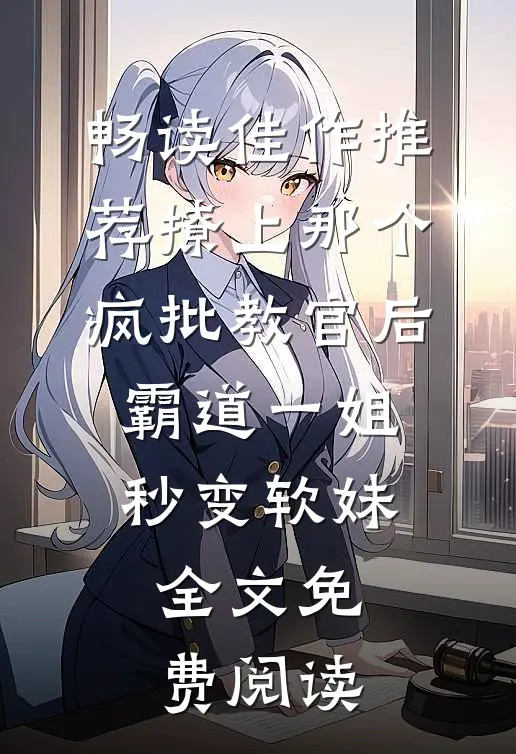 畅读佳作推荐撩上那个疯批教官后,霸道一姐秒变软妹全文免费阅读