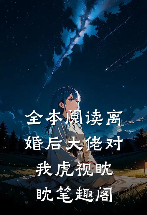 全本阅读离婚后大佬对我虎视眈眈笔趣阁