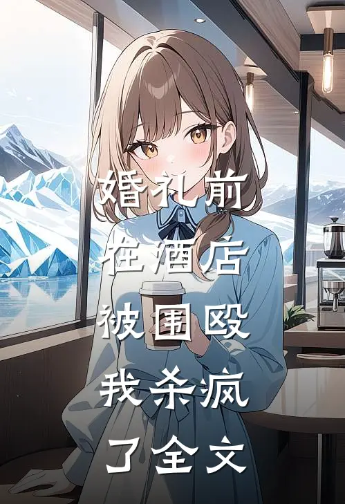 婚礼前在酒店被围殴，我杀疯了全文