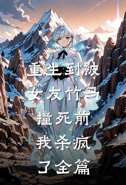 重生到被女友竹马撞死前，我杀疯了全篇