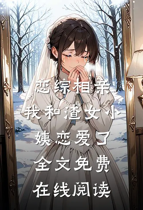 恋综相亲：我和渣女小姨恋爱了全文免费在线阅读