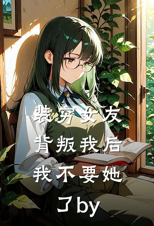 装穷女友背叛我后，我不要她了by