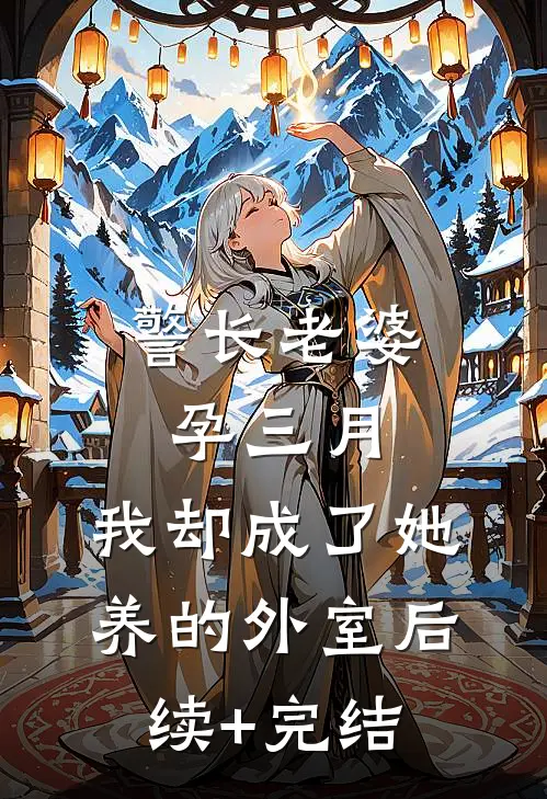 警长老婆孕三月，我却成了她养的外室后续+完结