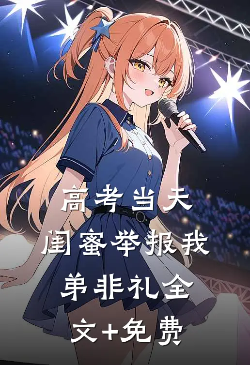 高考当天，闺蜜举报我弟非礼全文+免费