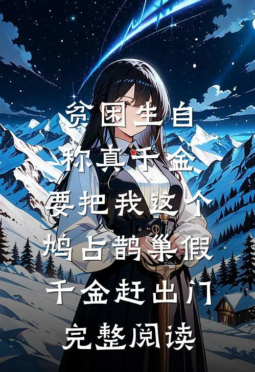 贫困生自称真千金，要把我这个鸠占鹊巢假千金赶出门完整阅读