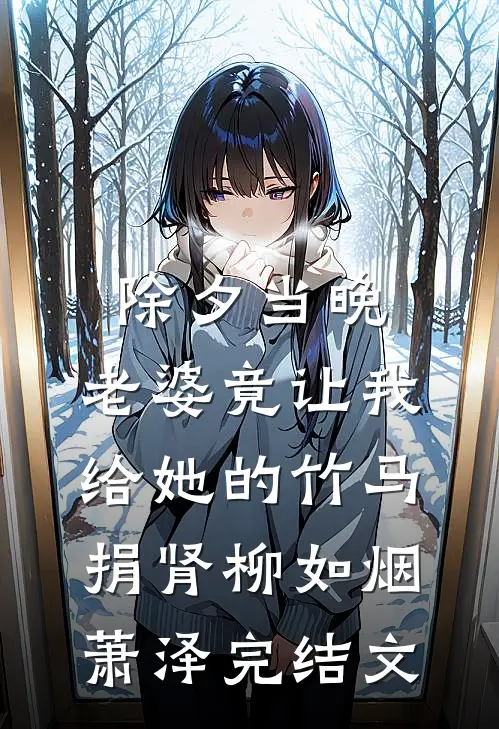 除夕当晚，老婆竟让我给她的竹马捐肾柳如烟萧泽完结文