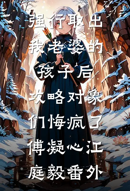 强行取出我老婆的孩子后，攻略对象们悔疯了傅凝心江庭毅 番外