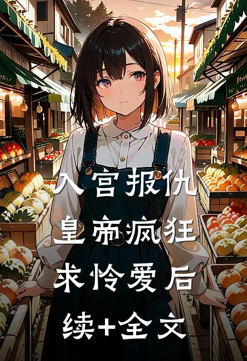 入宫报仇，皇帝疯狂求怜爱后续+全文