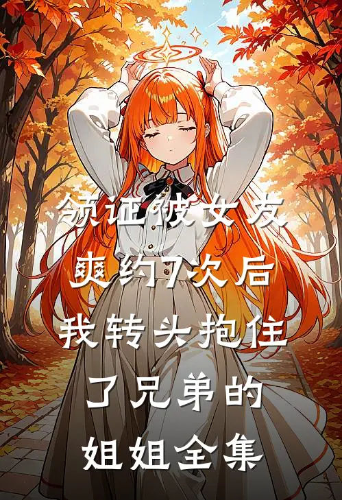 领证被女友爽约7次后，我转头抱住了兄弟的姐姐全集