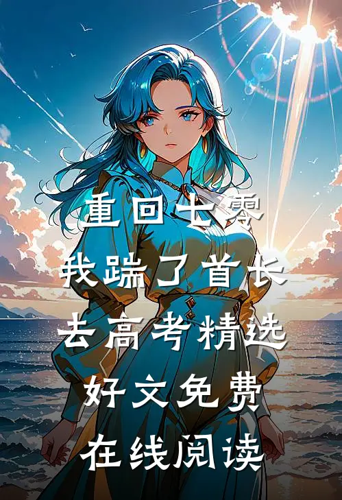 重回七零，我踹了首长去高考精选好文免费在线阅读