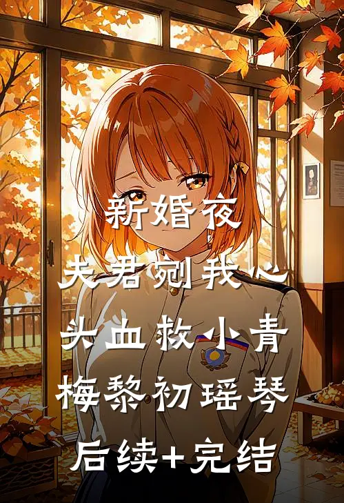 新婚夜，夫君剜我心头血救小青梅黎初瑶琴后续+完结