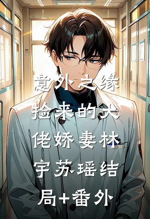 《意外之缘：捡来的大佬娇妻》林宇苏瑶结局+番外