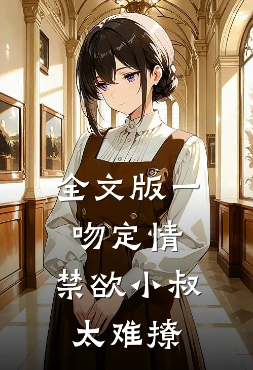 全文版一吻定情：禁欲小叔太难撩