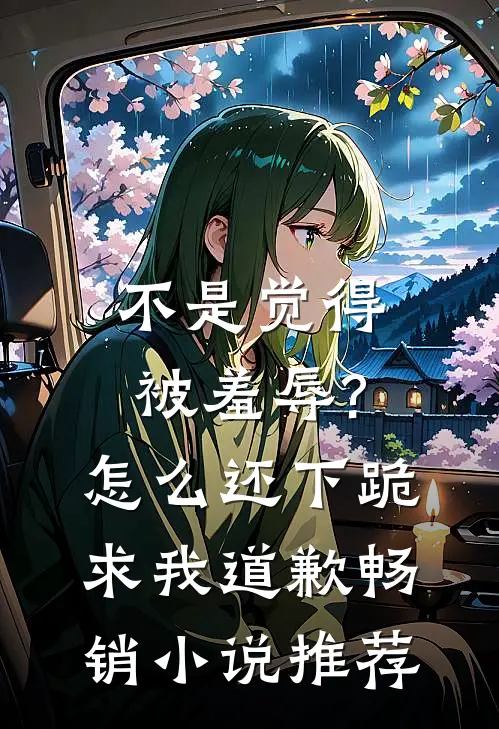不是觉得被羞辱?怎么还下跪求我道歉畅销小说推荐