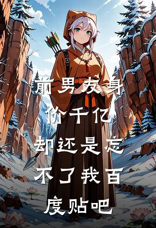 前男友身价千亿，却还是忘不了我百度贴吧