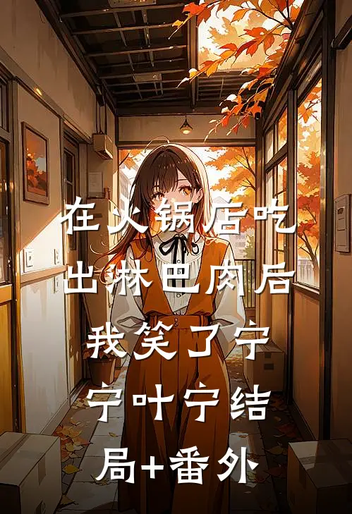 在火锅店吃出淋巴肉后，我笑了宁宁叶宁结局+番外