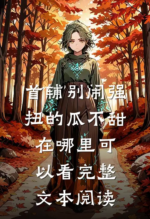 首辅别闹强扭的瓜不甜在哪里可以看完整文本阅读