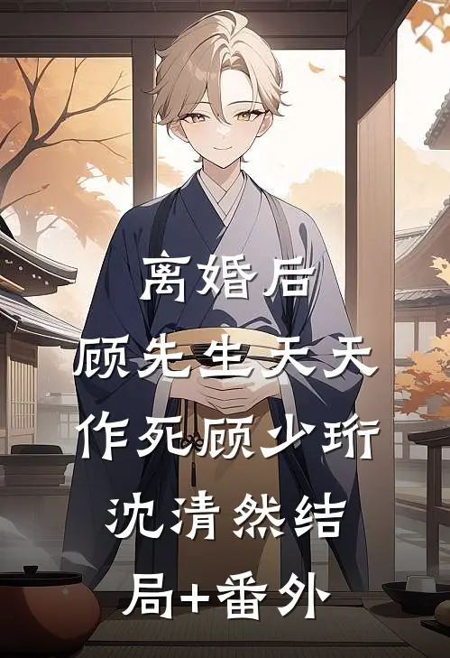 离婚后，顾先生天天作死顾少珩沈清然结局+番外