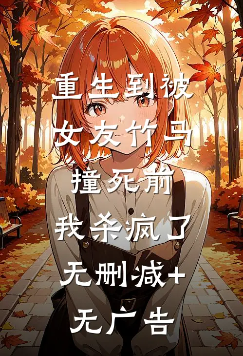 重生到被女友竹马撞死前，我杀疯了无删减+无广告