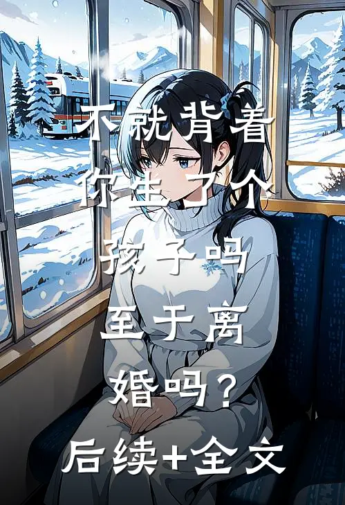 不就背着你生了个孩子吗，至于离婚吗？后续+全文