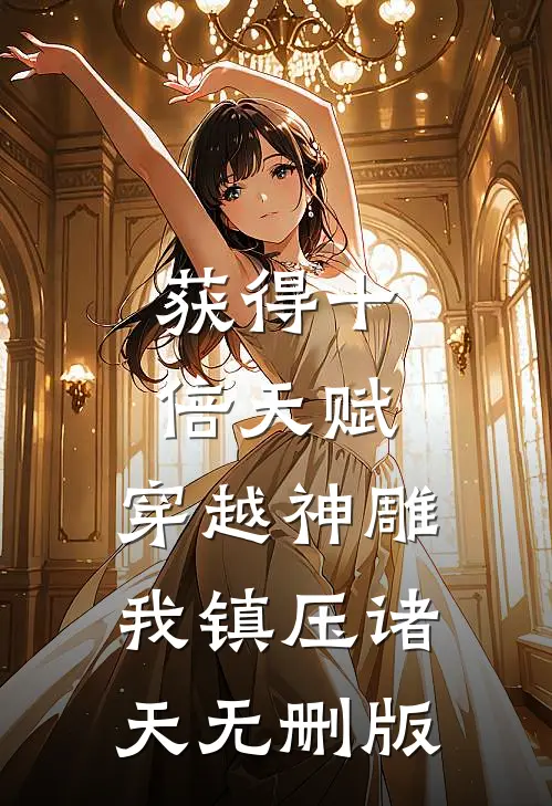 获得十倍天赋，穿越神雕我镇压诸天无删版