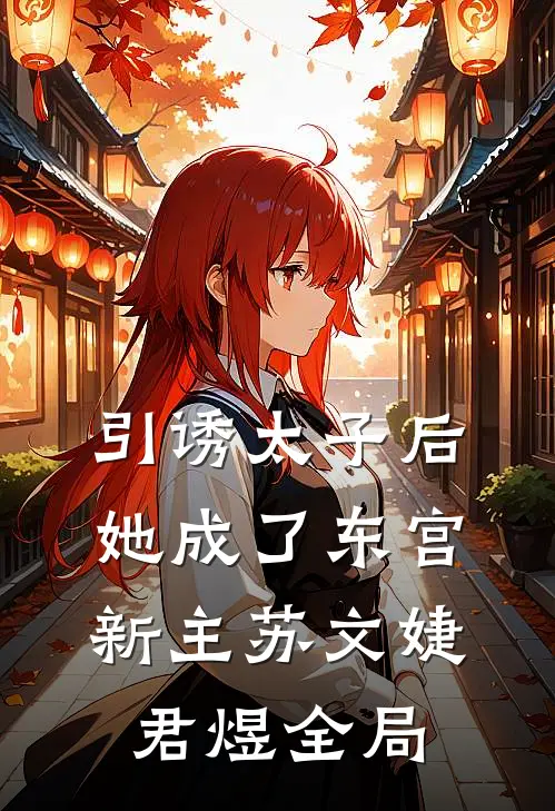 引诱太子后，她成了东宫新主苏文婕君煜全局
