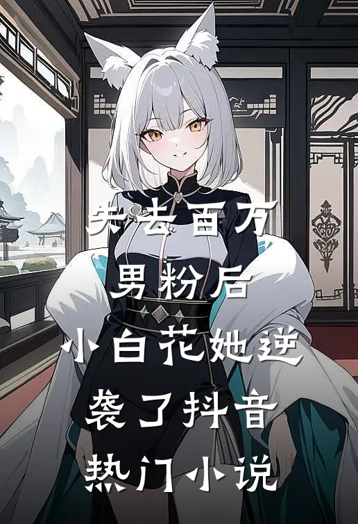 失去百万男粉后，小白花她逆袭了抖音热门小说