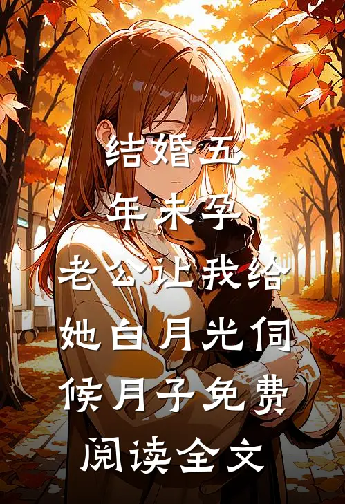 结婚五年未孕，老公让我给她白月光伺候月子免费阅读全文