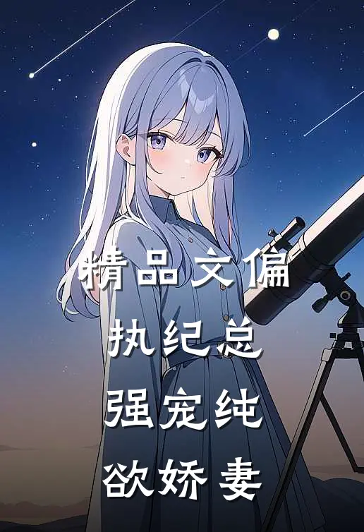 精品文偏执纪总，强宠纯欲娇妻