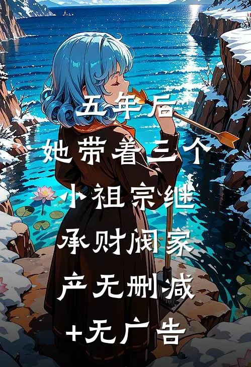 五年后，她带着三个小祖宗继承财阀家产无删减+无广告