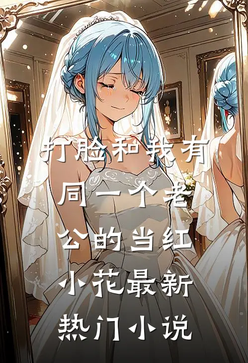 打脸和我有同一个老公的当红小花最新热门小说