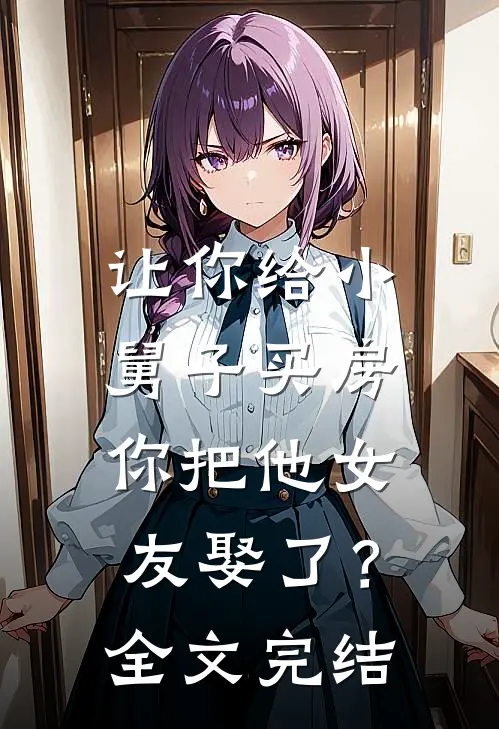 让你给小舅子买房，你把他女友娶了？全文完结