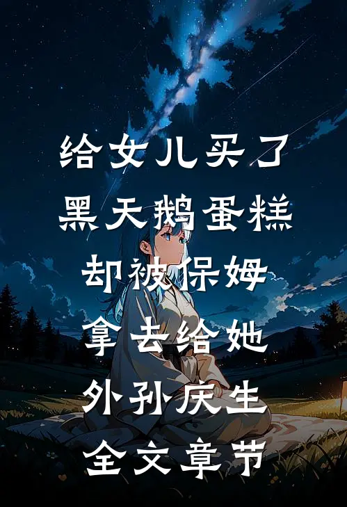 给女儿买了黑天鹅蛋糕，却被保姆拿去给她外孙庆生全文章节