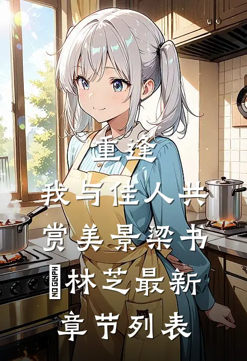 重逢：我与佳人共赏美景梁书媞林芝最新章节列表