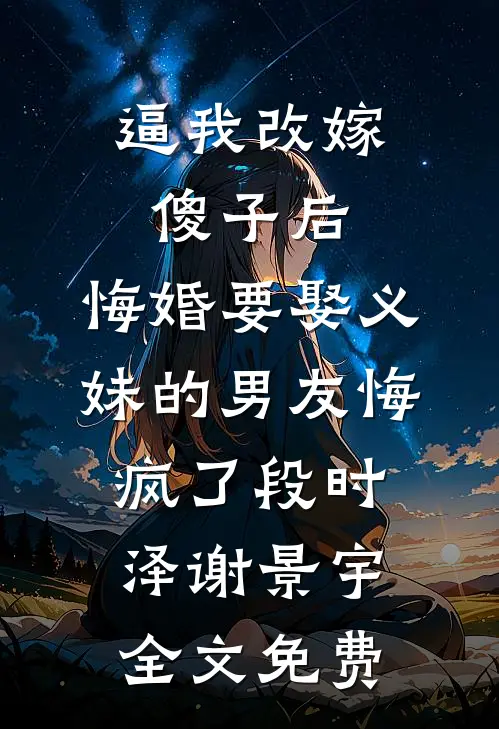 逼我改嫁傻子后，悔婚要娶义妹的男友悔疯了段时泽谢景宇全文免费