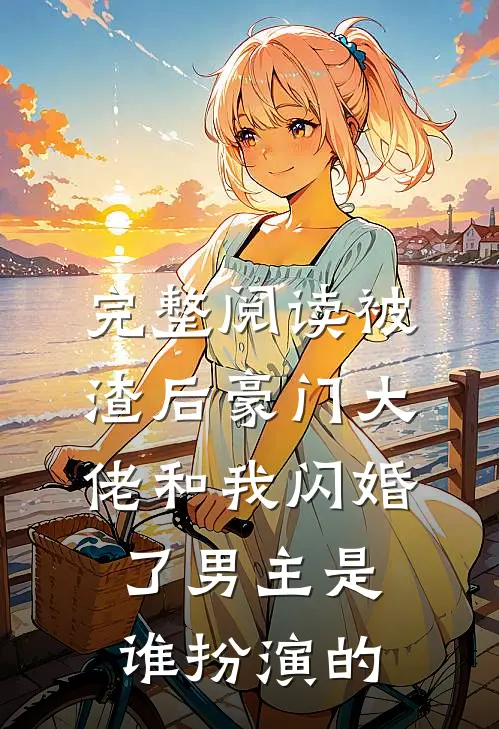 完整阅读被渣后豪门大佬和我闪婚了男主是谁扮演的