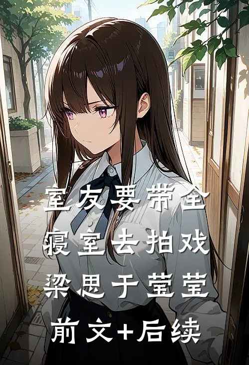 室友要带全寝室去拍戏梁思于莹莹前文+后续