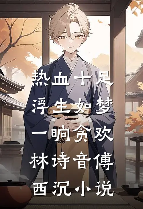 热血十足浮生如梦，一晌贪欢林诗音傅西沉小说