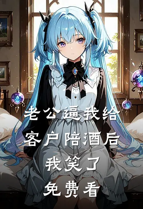 老公逼我给客户陪酒后，我笑了免费看