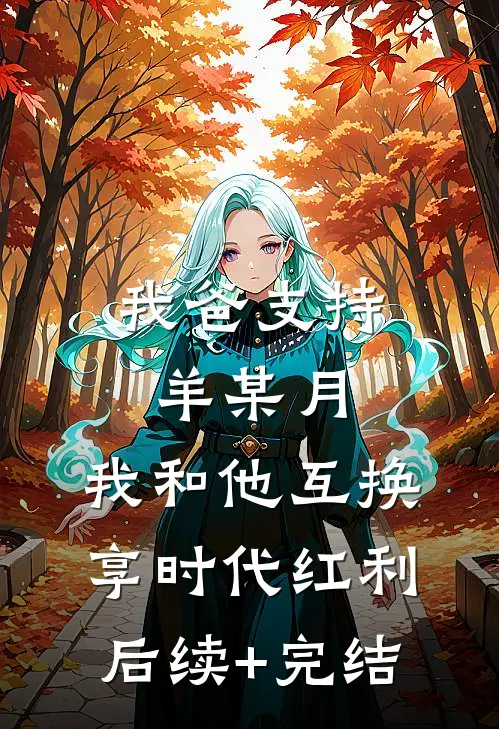 我爸支持羊某月，我和他互换享时代红利后续+完结